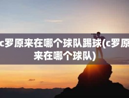 c罗原来在哪个球队踢球(c罗原来在哪个球队)