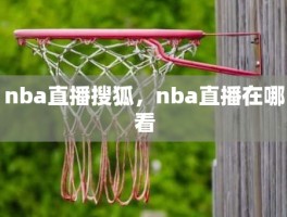 nba直播搜狐，nba直播在哪看