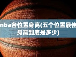 nba各位置身高(五个位置最佳身高到底是多少)