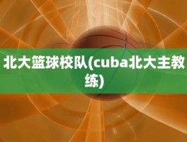 北大篮球校队(cuba北大主教练)