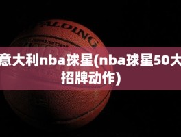 意大利nba球星(nba球星50大招牌动作)