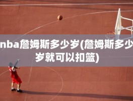 nba詹姆斯多少岁(詹姆斯多少岁就可以扣篮)