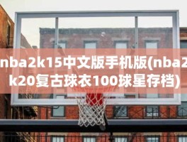 nba2k15中文版手机版(nba2k20复古球衣100球星存档)