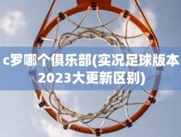 c罗哪个俱乐部(实况足球版本2023大更新区别)