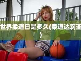 世界柔道日是多久(柔道达莉亚)