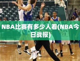 NBA比赛有多少人看(NBA今日战报)