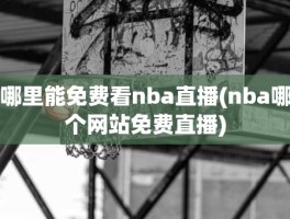 哪里能免费看nba直播(nba哪个网站免费直播)