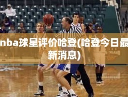 nba球星评价哈登(哈登今日最新消息)