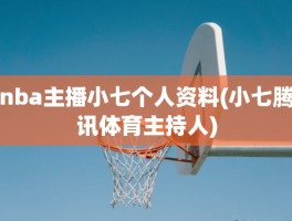 nba主播小七个人资料(小七腾讯体育主持人)