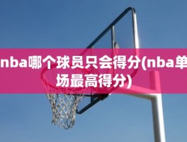 nba哪个球员只会得分(nba单场最高得分)