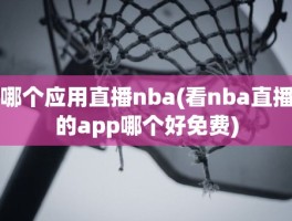 哪个应用直播nba(看nba直播的app哪个好免费)