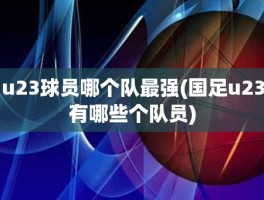 u23球员哪个队最强(国足u23有哪些个队员)