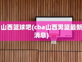 山西篮球吧(cba山西男篮最新消息)