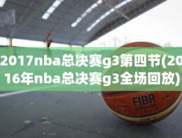 2017nba总决赛g3第四节(2016年nba总决赛g3全场回放)