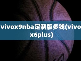 vivox9nba定制版多钱(vivo x6plus)