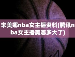 宋美娜nba女主播资料(腾讯nba女主播美娜多大了)