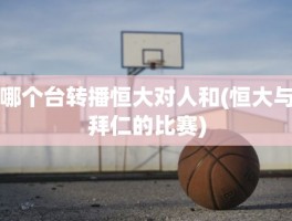 哪个台转播恒大对人和(恒大与拜仁的比赛)