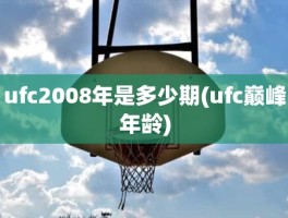 ufc2008年是多少期(ufc巅峰年龄)