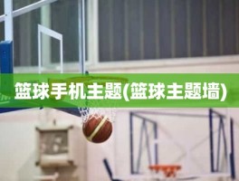 篮球手机主题(篮球主题墙)