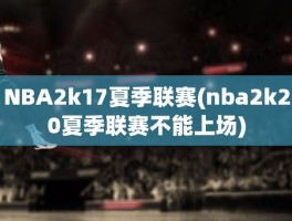 NBA2k17夏季联赛(nba2k20夏季联赛不能上场)