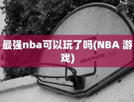 最强nba可以玩了吗(NBA 游戏)