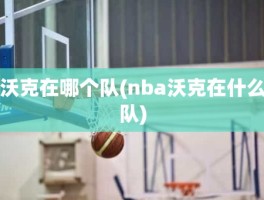 沃克在哪个队(nba沃克在什么队)