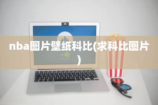 nba图片壁纸科比(求科比图片) nba图片壁纸科比(求科比图片)