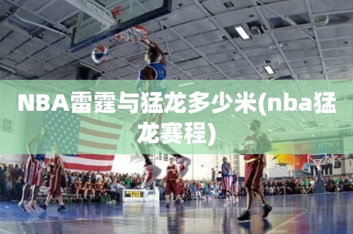 NBA雷霆与猛龙多少米(nba猛龙赛程) NBA雷霆与猛龙多少米(nba猛龙赛程)