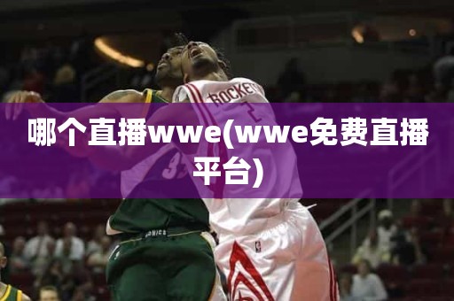 哪个直播wwe(wwe免费直播平台) 哪个直播wwe(wwe免费直播平台)