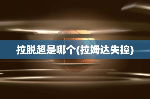 拉脱超是哪个(拉姆达失控) 拉脱超是哪个(拉姆达失控)