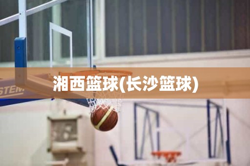 湘西篮球(长沙篮球) 湘西篮球(长沙篮球)