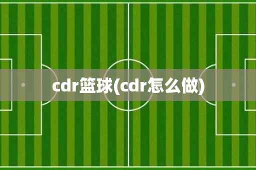 cdr篮球(cdr怎么做) cdr篮球(cdr怎么做)