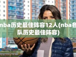 nba历史最佳阵容12人(nba各队历史最佳阵容)