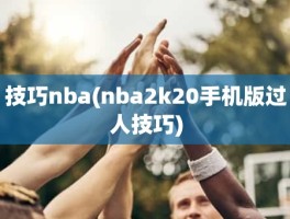 技巧nba(nba2k20手机版过人技巧)