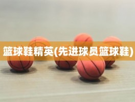 篮球鞋精英(先进球员篮球鞋)