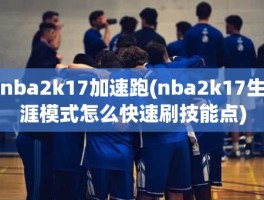 nba2k17加速跑(nba2k17生涯模式怎么快速刷技能点)