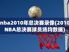 nba2010年总决赛录像(2010NBA总决赛球员场均数据)