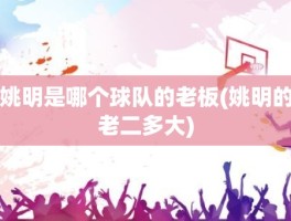 姚明是哪个球队的老板(姚明的老二多大)