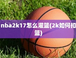 nba2k17怎么灌篮(2k如何扣篮)