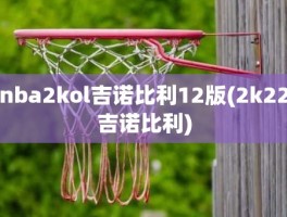 nba2kol吉诺比利12版(2k22吉诺比利)
