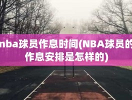 nba球员作息时间(NBA球员的作息安排是怎样的)
