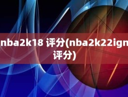 nba2k18 评分(nba2k22ign评分)