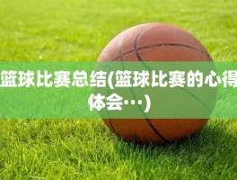 篮球比赛总结(篮球比赛的心得体会···)