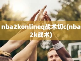 nba2konlineq战术切c(nba2k战术)