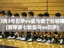 3月3号巴萨vs皇马哪个台转播(西甲第七轮皇马vs巴萨)