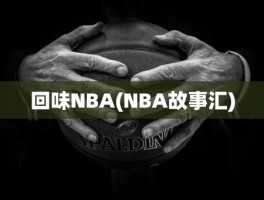 回味NBA(NBA故事汇)
