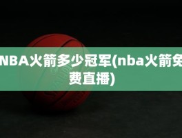 NBA火箭多少冠军(nba火箭免费直播)