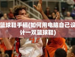 篮球鞋手稿(如何用电脑自己设计一双篮球鞋)