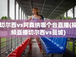 切尔西vs阿森纳哪个台直播(视频直播切尔西vs曼城)