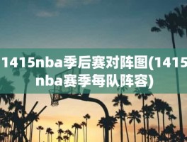 1415nba季后赛对阵图(1415nba赛季每队阵容)